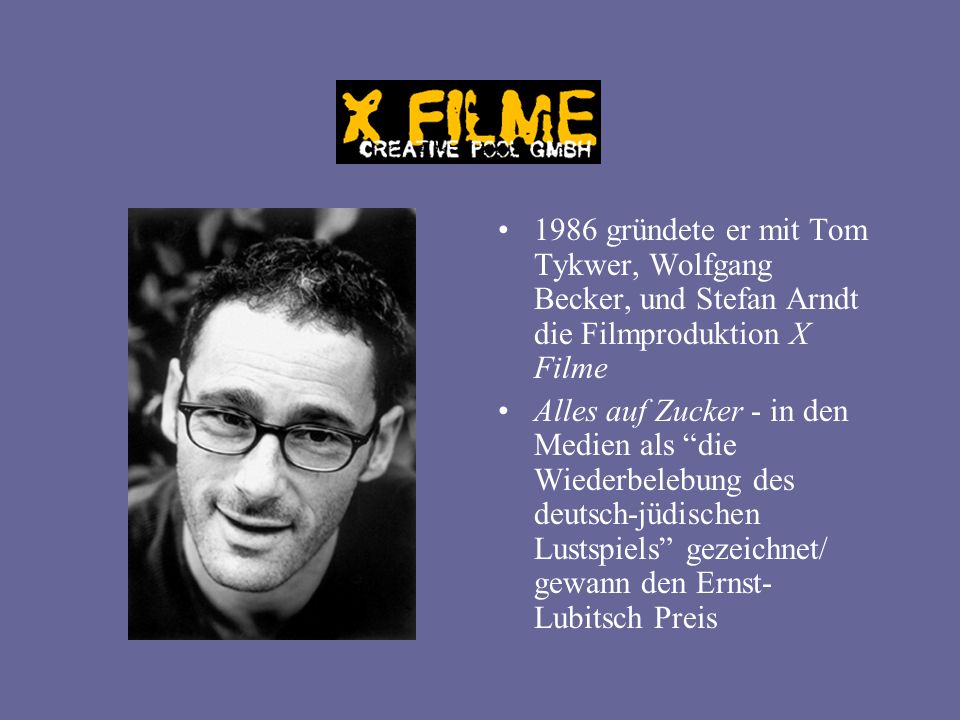 1986 gründete er mit Tom Tykwer, Wolfgang Becker, und Stefan Arndt die Filmproduktion X Filme Alles auf Zucker - in den Medien als die Wiederbelebung des deutsch-jüdischen Lustspiels gezeichnet/ gewann den Ernst- Lubitsch Preis