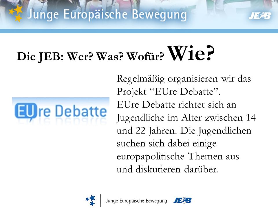 Die JEB: Wer. Was. Wofür. Wie. Regelmäßig organisieren wir das Projekt EUre Debatte.