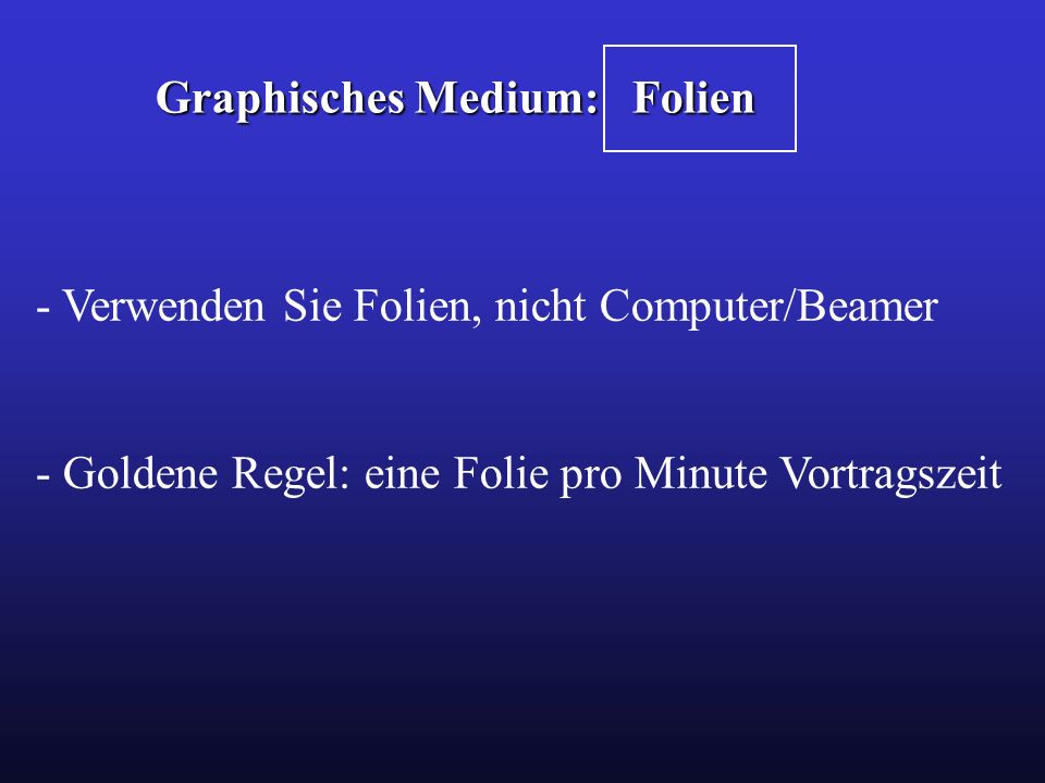 Graphisches Medium: Folien - Verwenden Sie Folien, nicht Computer/Beamer - Goldene Regel: eine Folie pro Minute Vortragszeit
