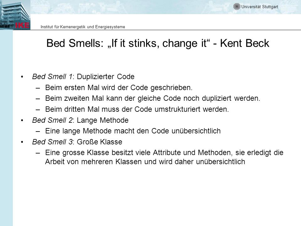 Universität Stuttgart Institut für Kernenergetik und Energiesysteme Bed Smells: If it stinks, change it - Kent Beck Bed Smell 1: Duplizierter Code –Beim ersten Mal wird der Code geschrieben.