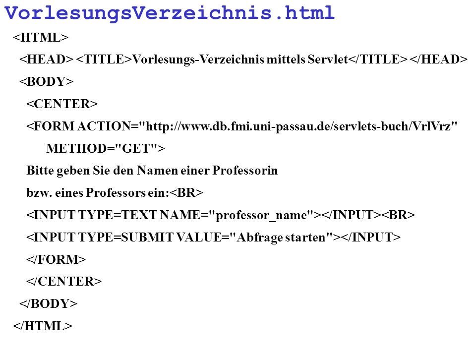 VorlesungsVerzeichnis.html Vorlesungs-Verzeichnis mittels Servlet <FORM ACTION=   METHOD= GET > Bitte geben Sie den Namen einer Professorin bzw.