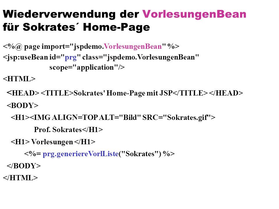 Wiederverwendung der VorlesungenBean für Sokrates´ Home-Page <jsp:useBean id= prg class= jspdemo.VorlesungenBean scope= application /> Sokrates Home-Page mit JSP Prof.