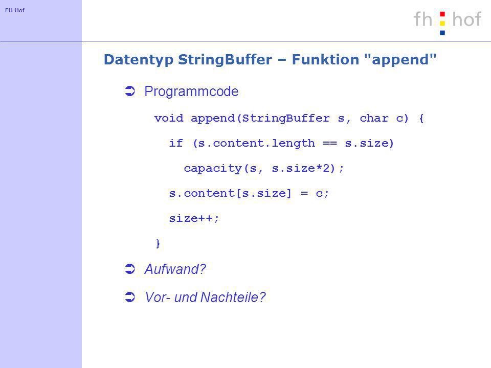 FH-Hof Datentyp StringBuffer – Funktion append Programmcode void append(StringBuffer s, char c) { if (s.content.length == s.size) capacity(s, s.size*2); s.content[s.size] = c; size++; } Aufwand.