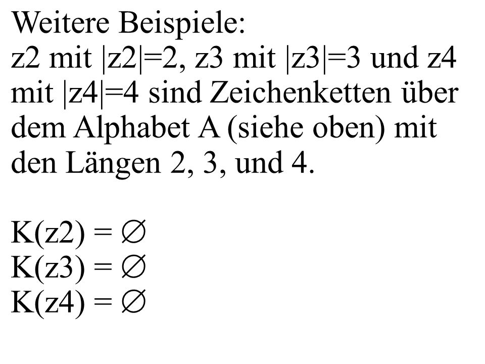 Weitere Beispiele: z2 mit |z2|=2, z3 mit |z3|=3 und z4 mit |z4|=4 sind Zeichenketten über dem Alphabet A (siehe oben) mit den Längen 2, 3, und 4.