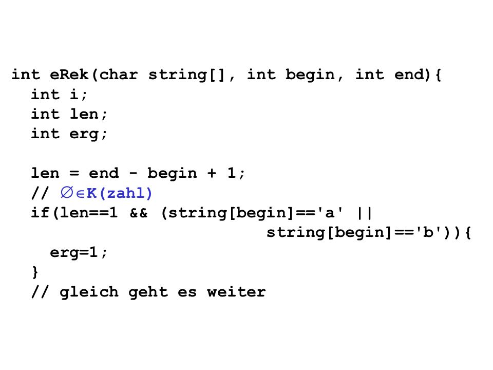 int eRek(char string[], int begin, int end){ int i; int len; int erg; len = end - begin + 1; // K(zahl) if(len==1 && (string[begin]== a || string[begin]== b )){ erg=1; } // gleich geht es weiter