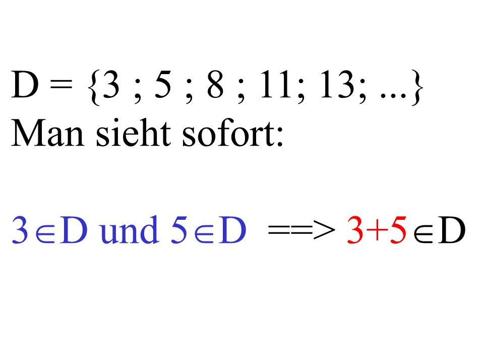 D = {3 ; 5 ; 8 ; 11; 13;...} Man sieht sofort: 3 D und 5 D ==> 3+5 D