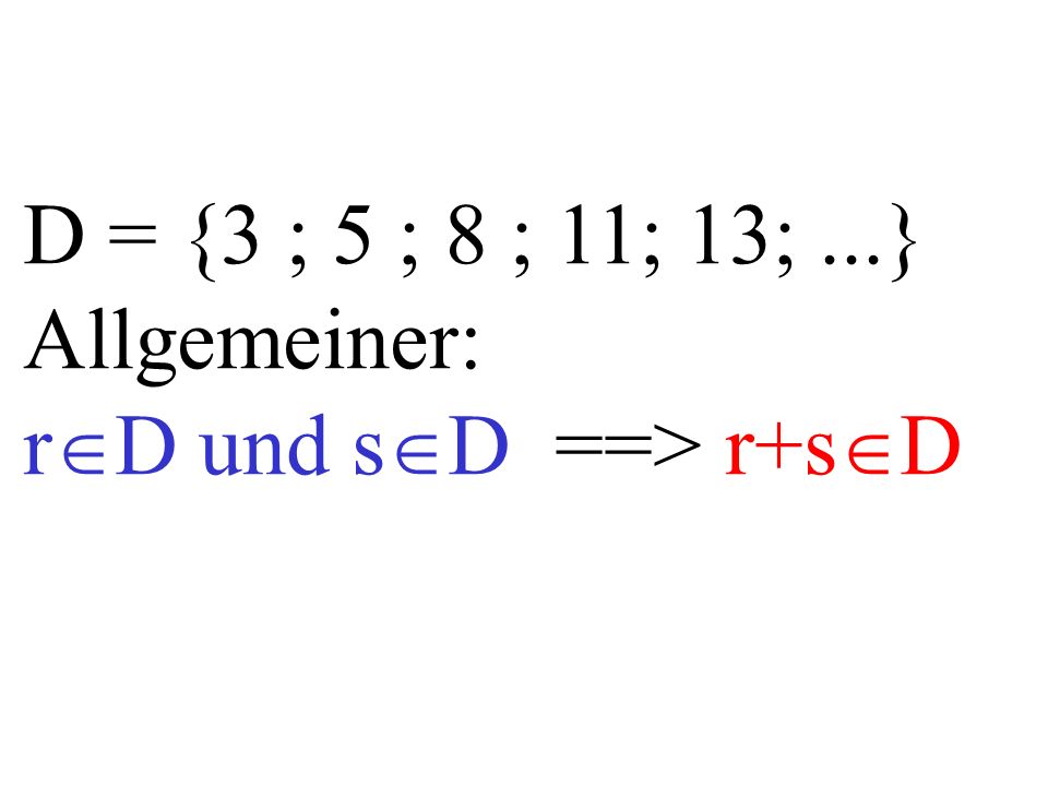 D = {3 ; 5 ; 8 ; 11; 13;...} Allgemeiner: r D und s D ==> r+s D