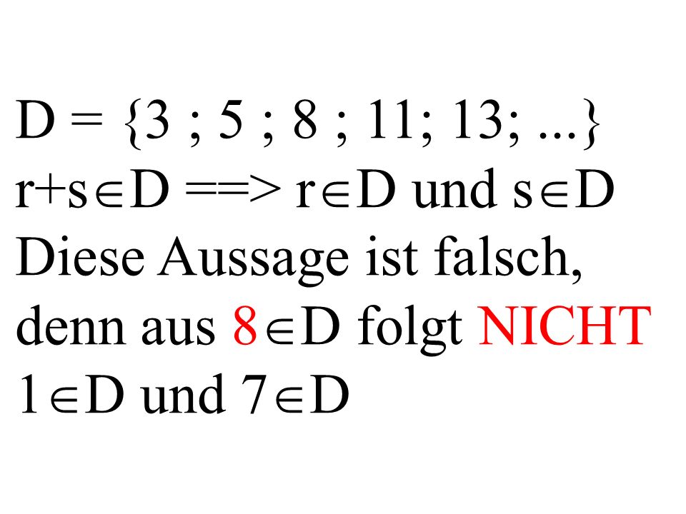 D = {3 ; 5 ; 8 ; 11; 13;...} r+s D ==> r D und s D Diese Aussage ist falsch, denn aus 8 D folgt NICHT 1 D und 7 D