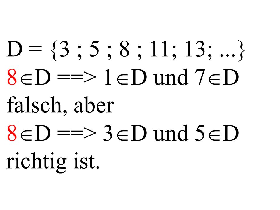D = {3 ; 5 ; 8 ; 11; 13;...} 8 D ==> 1 D und 7 D falsch, aber 8 D ==> 3 D und 5 D richtig ist.