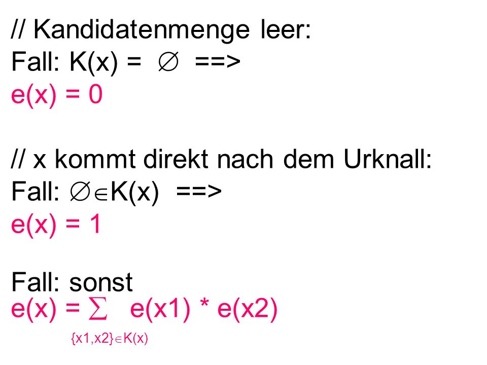 // Kandidatenmenge leer: Fall: K(x) = ==> e(x) = 0 // x kommt direkt nach dem Urknall: Fall: K(x) ==> e(x) = 1 Fall: sonst e(x) = e(x1) * e(x2) {x1,x2} K(x)