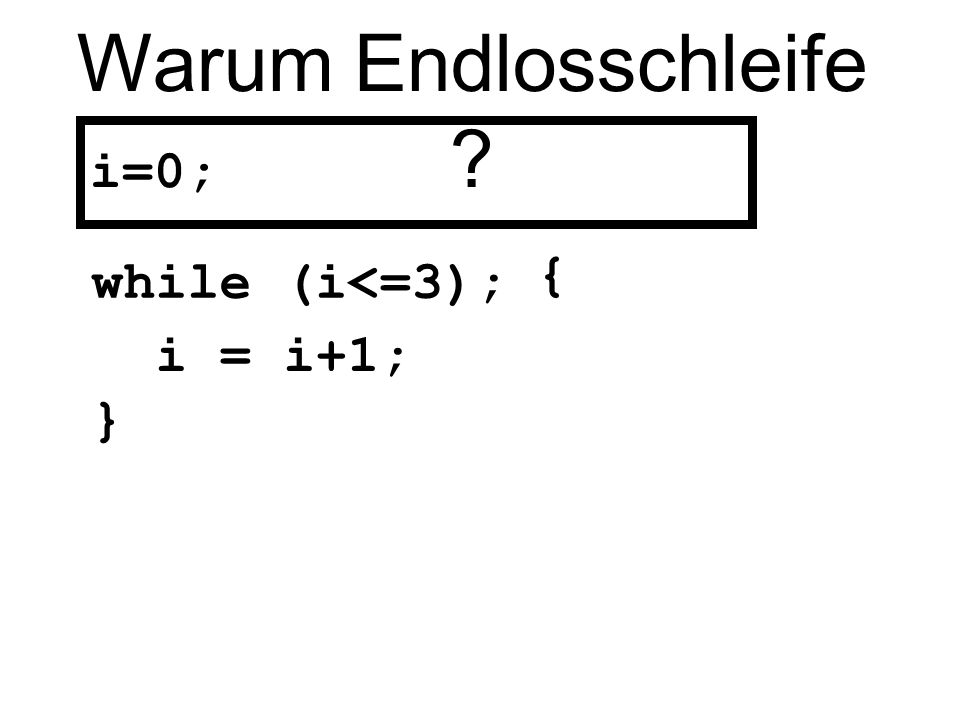 Warum Endlosschleife i=0; i = i+1; } while (i<=3); {