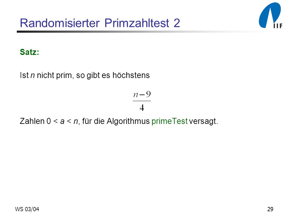 29WS 03/04 Randomisierter Primzahltest 2 Satz: Ist n nicht prim, so gibt es höchstens Zahlen 0 < a < n, für die Algorithmus primeTest versagt.