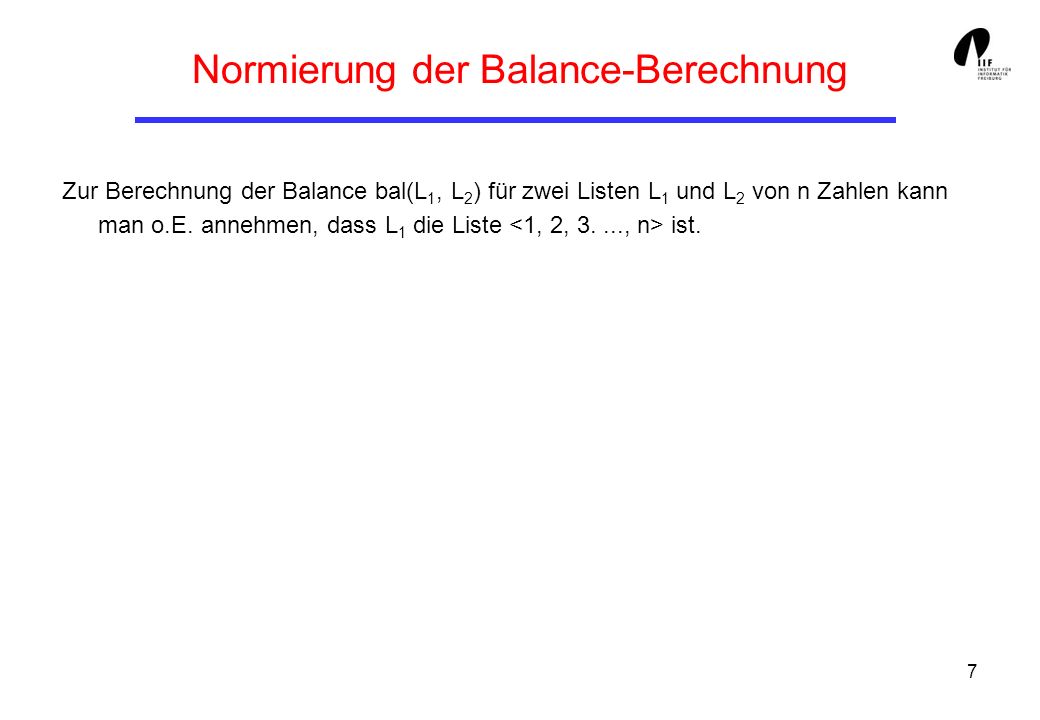 7 Normierung der Balance-Berechnung Zur Berechnung der Balance bal(L 1, L 2 ) für zwei Listen L 1 und L 2 von n Zahlen kann man o.E.