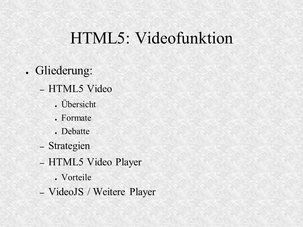 HTML5: Videofunktion Gliederung: – HTML5 Video Übersicht Formate Debatte – Strategien – HTML5 Video Player Vorteile – VideoJS / Weitere Player