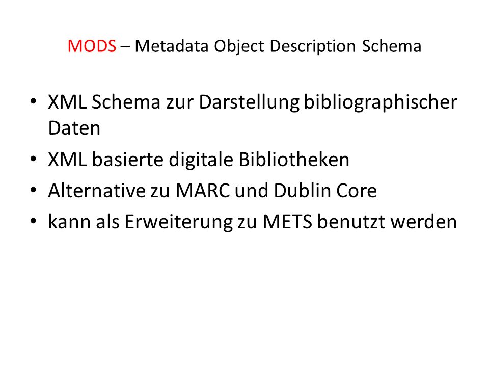 MODS – Metadata Object Description Schema XML Schema zur Darstellung bibliographischer Daten XML basierte digitale Bibliotheken Alternative zu MARC und Dublin Core kann als Erweiterung zu METS benutzt werden