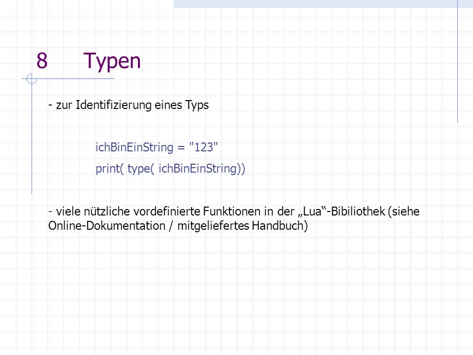 8Typen - zur Identifizierung eines Typs ichBinEinString = 123 print( type( ichBinEinString)) - viele nützliche vordefinierte Funktionen in der Lua-Bibiliothek (siehe Online-Dokumentation / mitgeliefertes Handbuch)