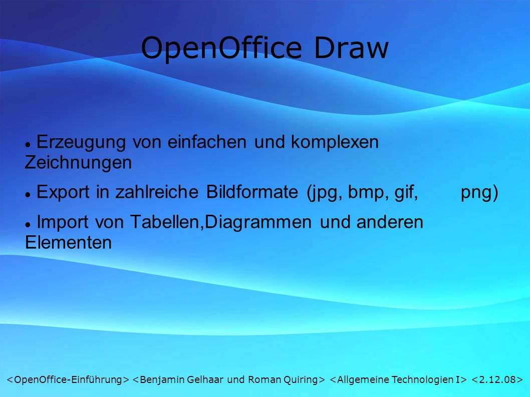 OpenOffice Draw Erzeugung von einfachen und komplexen Zeichnungen Export in zahlreiche Bildformate (jpg, bmp, gif, png) Import von Tabellen,Diagrammen und anderen Elementen