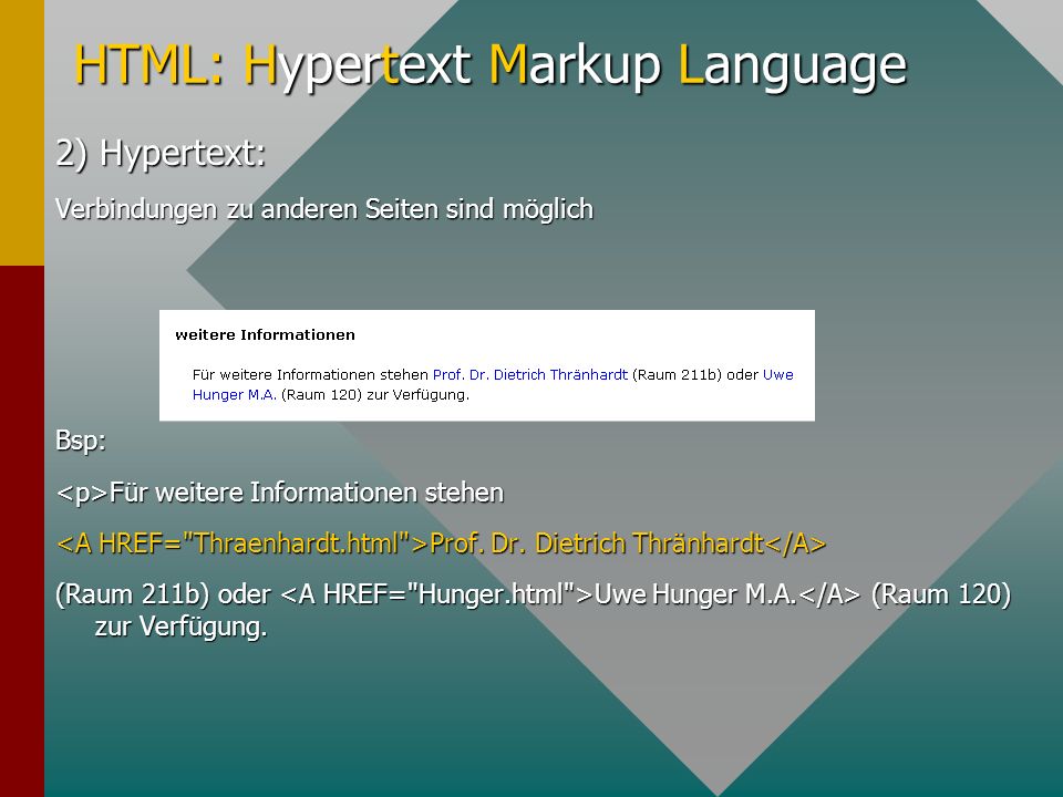HTML: Hypertext Markup Language 2) Hypertext: Verbindungen zu anderen Seiten sind möglich Bsp: Für weitere Informationen stehen Für weitere Informationen stehen Prof.