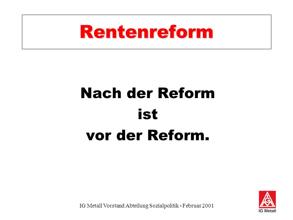 IG Metall Vorstand Abteilung Sozialpolitik - Februar 2001 Rentenreform Nach der Reform ist vor der Reform.