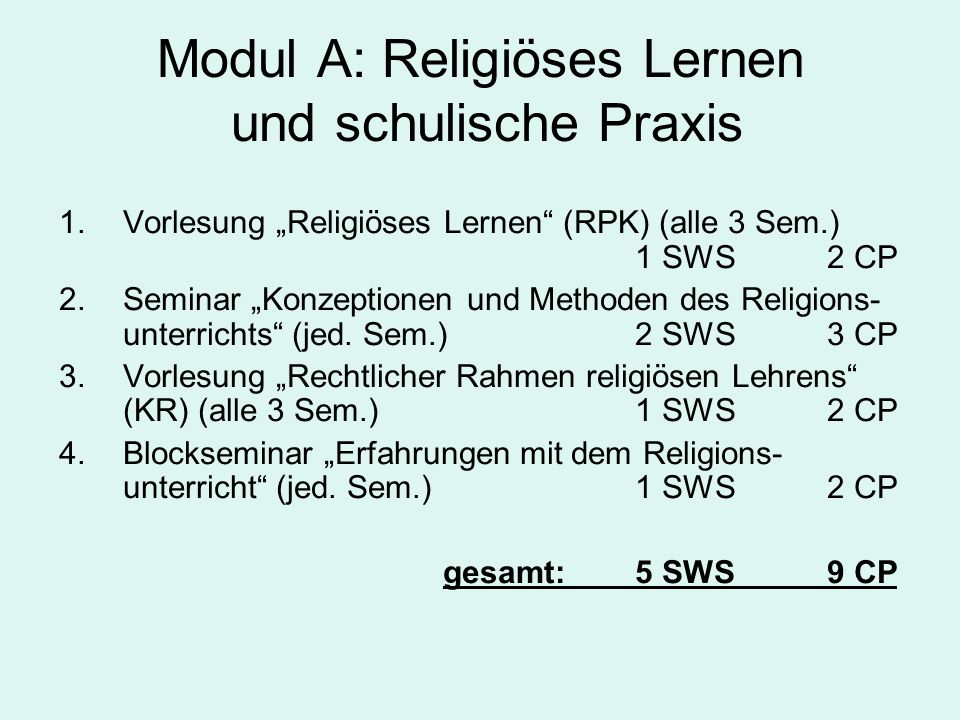Modul A: Religiöses Lernen und schulische Praxis 1.Vorlesung Religiöses Lernen (RPK) (alle 3 Sem.) 1 SWS2 CP 2.Seminar Konzeptionen und Methoden des Religions- unterrichts (jed.