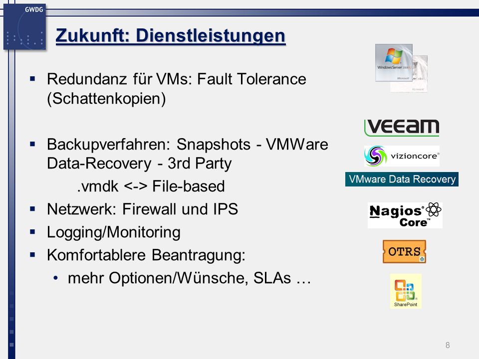 Zukunft: Dienstleistungen 8 Redundanz für VMs: Fault Tolerance (Schattenkopien) Backupverfahren: Snapshots - VMWare Data-Recovery - 3rd Party.vmdk File-based Netzwerk: Firewall und IPS Logging/Monitoring Komfortablere Beantragung: mehr Optionen/Wünsche, SLAs …