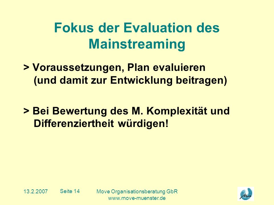 Move Organisationsberatung GbR   Seite 14 Fokus der Evaluation des Mainstreaming > Voraussetzungen, Plan evaluieren (und damit zur Entwicklung beitragen) > Bei Bewertung des M.