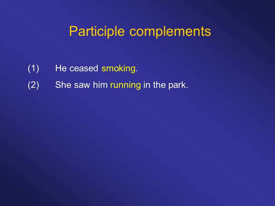 Participle complements (1)He ceased smoking. (2)She saw him running in the park.