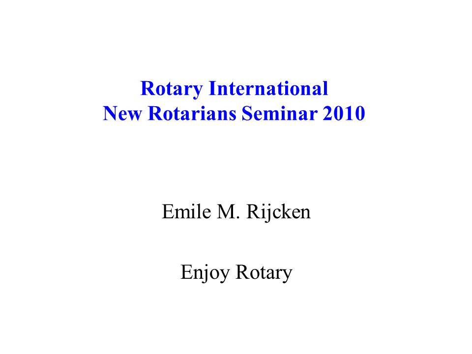 Rotary International New Rotarians Seminar 2010 Emile M. Rijcken Enjoy Rotary
