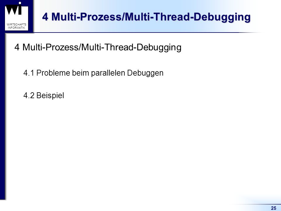 25 WIRTSCHAFTS INFORMATIK 4 Multi-Prozess/Multi-Thread-Debugging 4.1 Probleme beim parallelen Debuggen 4.2 Beispiel