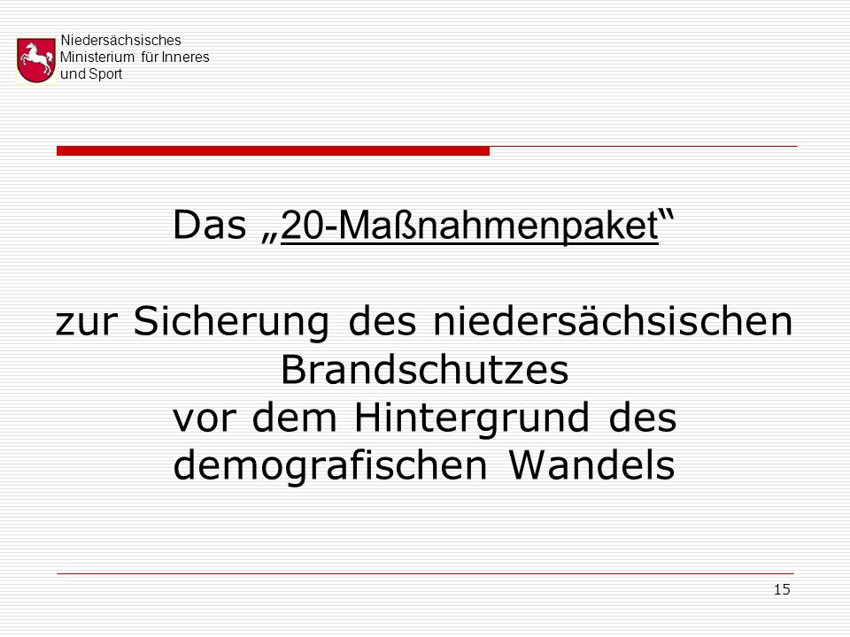 Niedersächsisches Ministerium für Inneres und Sport 15 Das 20-Maßnahmenpaket zur Sicherung des niedersächsischen Brandschutzes vor dem Hintergrund des demografischen Wandels