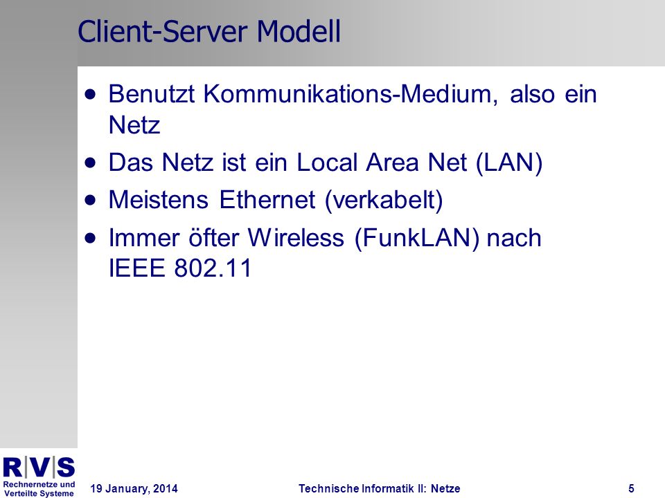 19 January, 2014Technische Informatik II: Netze5 Client-Server Modell Benutzt Kommunikations-Medium, also ein Netz Das Netz ist ein Local Area Net (LAN) Meistens Ethernet (verkabelt) Immer öfter Wireless (FunkLAN) nach IEEE