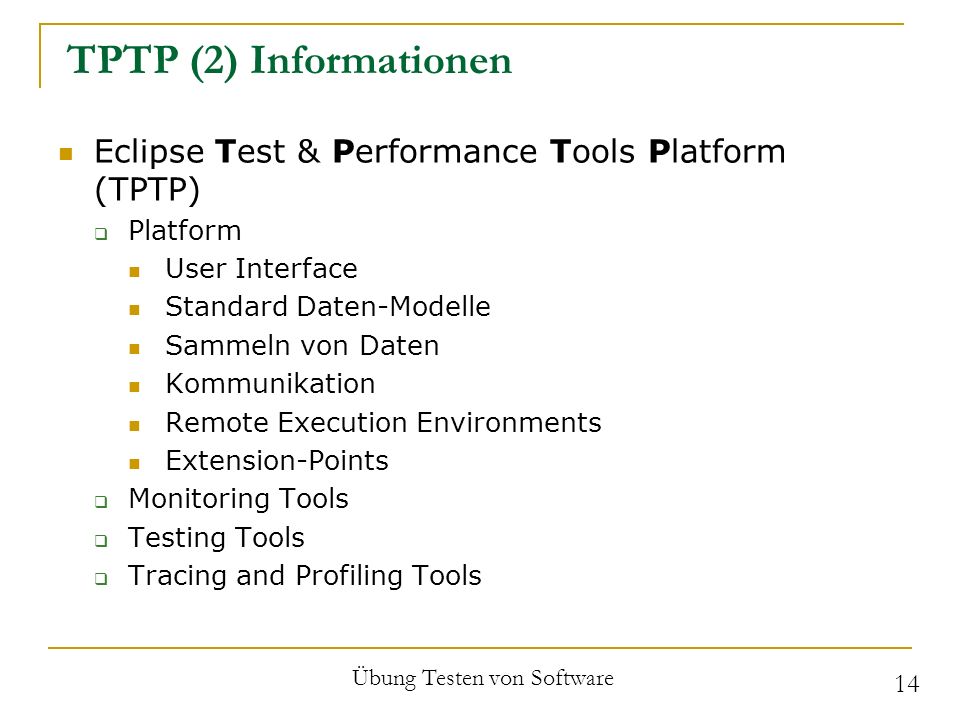 TPTP (2) Informationen Eclipse Test & Performance Tools Platform (TPTP) Platform User Interface Standard Daten-Modelle Sammeln von Daten Kommunikation Remote Execution Environments Extension-Points Monitoring Tools Testing Tools Tracing and Profiling Tools Übung Testen von Software 14