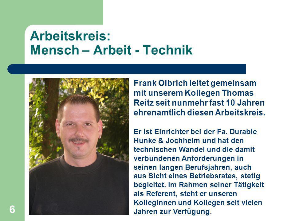6 Arbeitskreis: Mensch – Arbeit - Technik Frank Olbrich leitet gemeinsam mit unserem Kollegen Thomas Reitz seit nunmehr fast 10 Jahren ehrenamtlich diesen Arbeitskreis.
