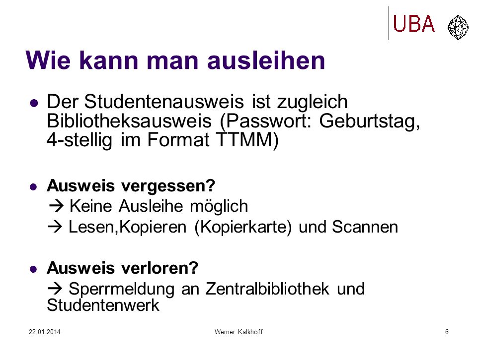 Werner Kalkhoff6 Wie kann man ausleihen Der Studentenausweis ist zugleich Bibliotheksausweis (Passwort: Geburtstag, 4-stellig im Format TTMM) Ausweis vergessen.