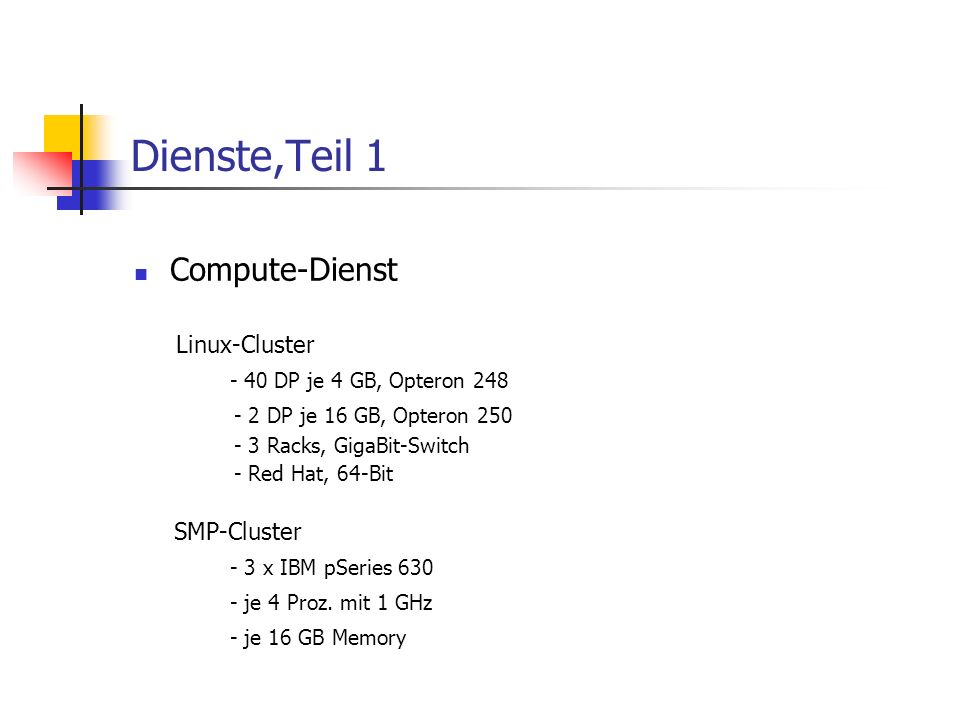 Dienste,Teil 1 Compute-Dienst Linux-Cluster - 40 DP je 4 GB, Opteron DP je 16 GB, Opteron Racks, GigaBit-Switch - Red Hat, 64-Bit SMP-Cluster - 3 x IBM pSeries je 4 Proz.