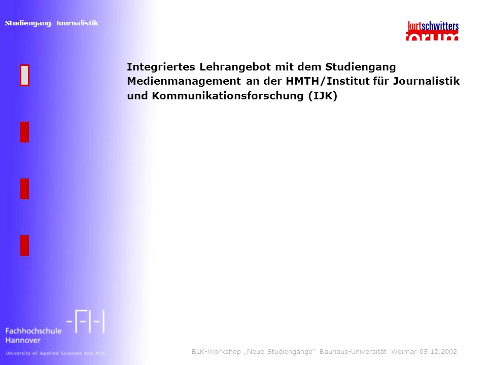 Studiengang Journalistik BLK-Workshop Neue Studiengänge Bauhaus-Universität Weimar Integriertes Lehrangebot mit dem Studiengang Medienmanagement an der HMTH/Institut für Journalistik und Kommunikationsforschung (IJK)