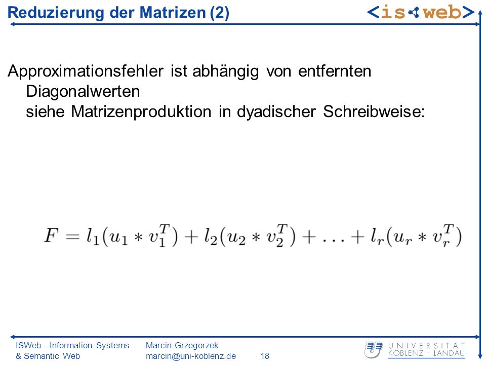 ISWeb - Information Systems & Semantic Web Marcin Grzegorzek Reduzierung der Matrizen (2) Approximationsfehler ist abhängig von entfernten Diagonalwerten siehe Matrizenproduktion in dyadischer Schreibweise: