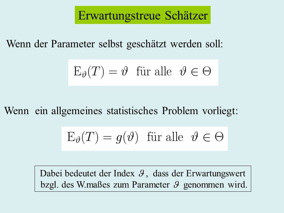 Erwartungstreue Schätzer Wenn der Parameter selbst geschätzt werden soll: Wenn ein allgemeines statistisches Problem vorliegt: Dabei bedeutet der Index, dass der Erwartungswert bzgl.