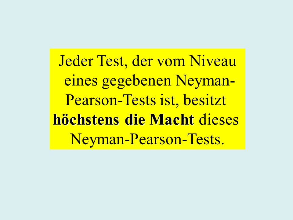 Jeder Test, der vom Niveau eines gegebenen Neyman- Pearson-Tests ist, besitzt höchstens die Macht höchstens die Macht dieses Neyman-Pearson-Tests.