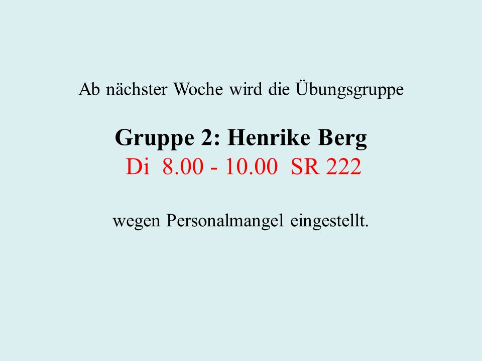 Ab nächster Woche wird die Übungsgruppe Gruppe 2: Henrike Berg Di SR 222 wegen Personalmangel eingestellt.