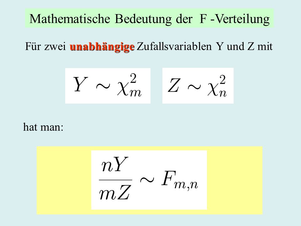 unabhängige Für zwei unabhängige Zufallsvariablen Y und Z mit hat man: Mathematische Bedeutung der F -Verteilung