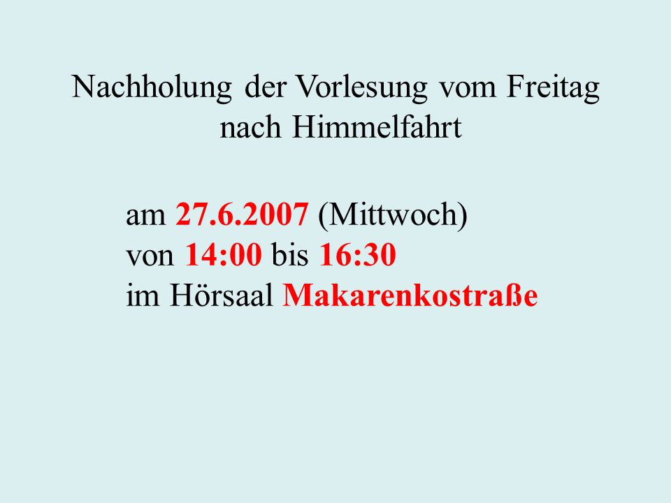 Nachholung der Vorlesung vom Freitag nach Himmelfahrt am (Mittwoch) von 14:00 bis 16:30 im Hörsaal Makarenkostraße