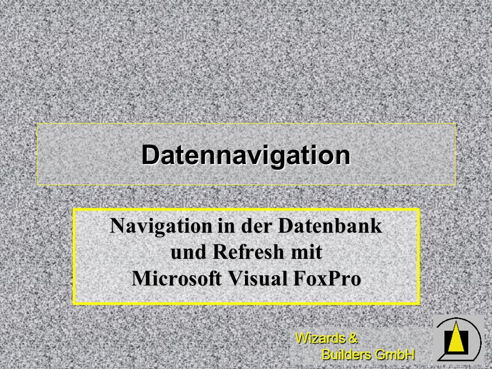 Wizards & Builders GmbH Datennavigation Navigation in der Datenbank und Refresh mit Microsoft Visual FoxPro