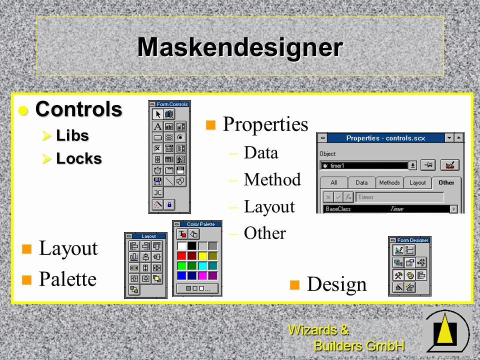 Wizards & Builders GmbH Controls Controls Libs Libs Locks Locks n Properties –Data –Method –Layout –Other n Layout n Palette n Design Maskendesigner