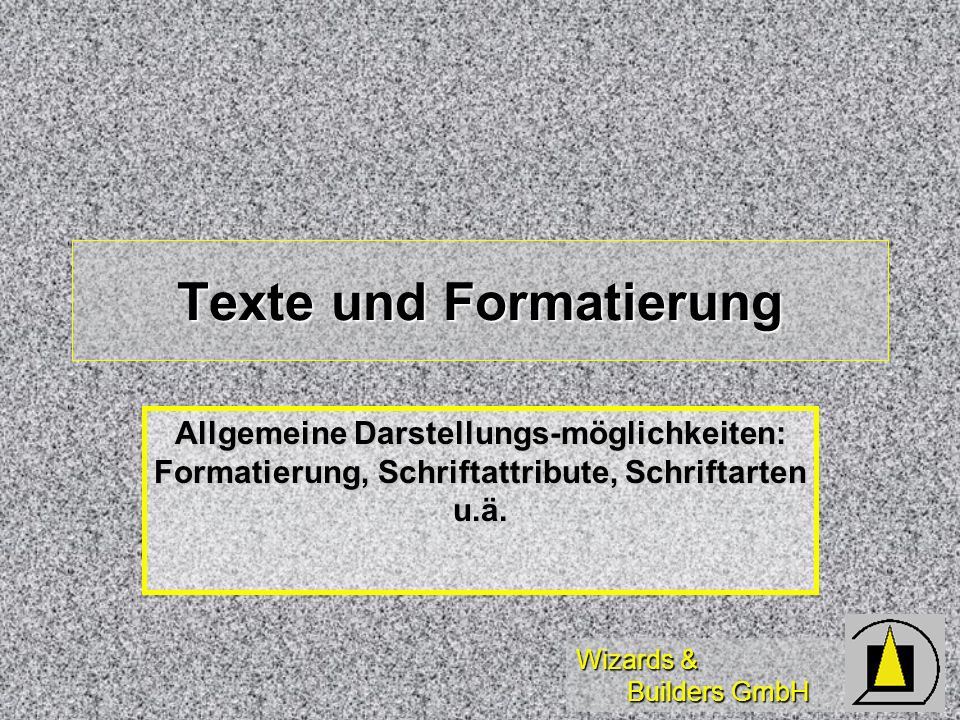 Wizards & Builders GmbH Texte und Formatierung Allgemeine Darstellungs-möglichkeiten: Formatierung, Schriftattribute, Schriftarten u.ä.