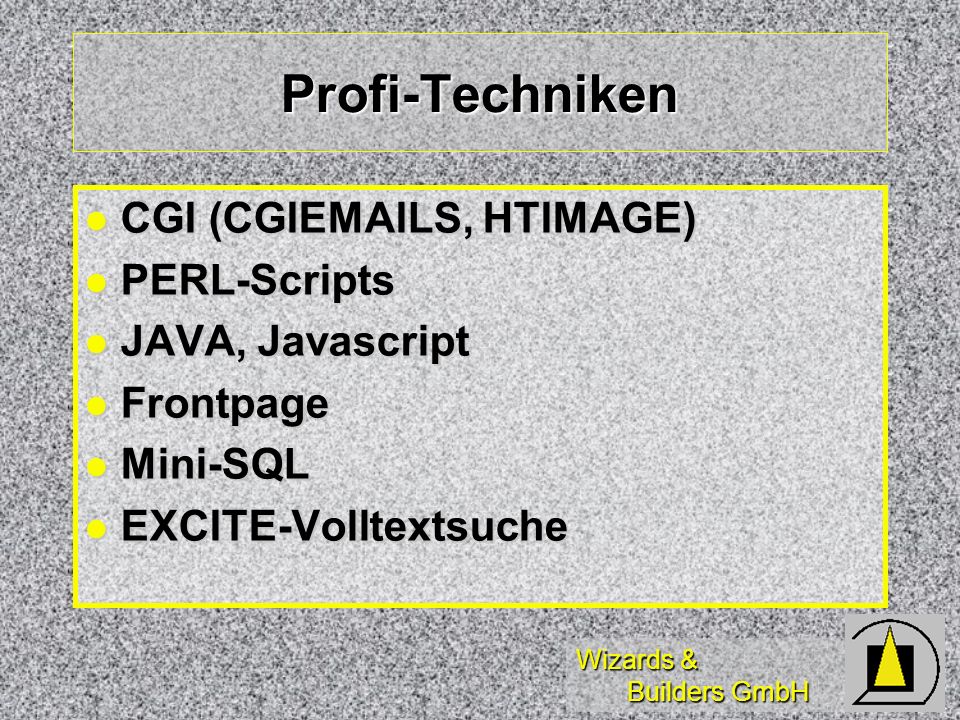 Wizards & Builders GmbH Profi-Techniken CGI (CGI S, HTIMAGE) CGI (CGI S, HTIMAGE) PERL-Scripts PERL-Scripts JAVA, Javascript JAVA, Javascript Frontpage Frontpage Mini-SQL Mini-SQL EXCITE-Volltextsuche EXCITE-Volltextsuche
