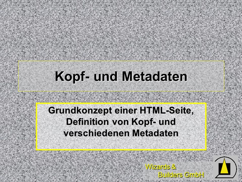 Wizards & Builders GmbH Kopf- und Metadaten Grundkonzept einer HTML-Seite, Definition von Kopf- und verschiedenen Metadaten