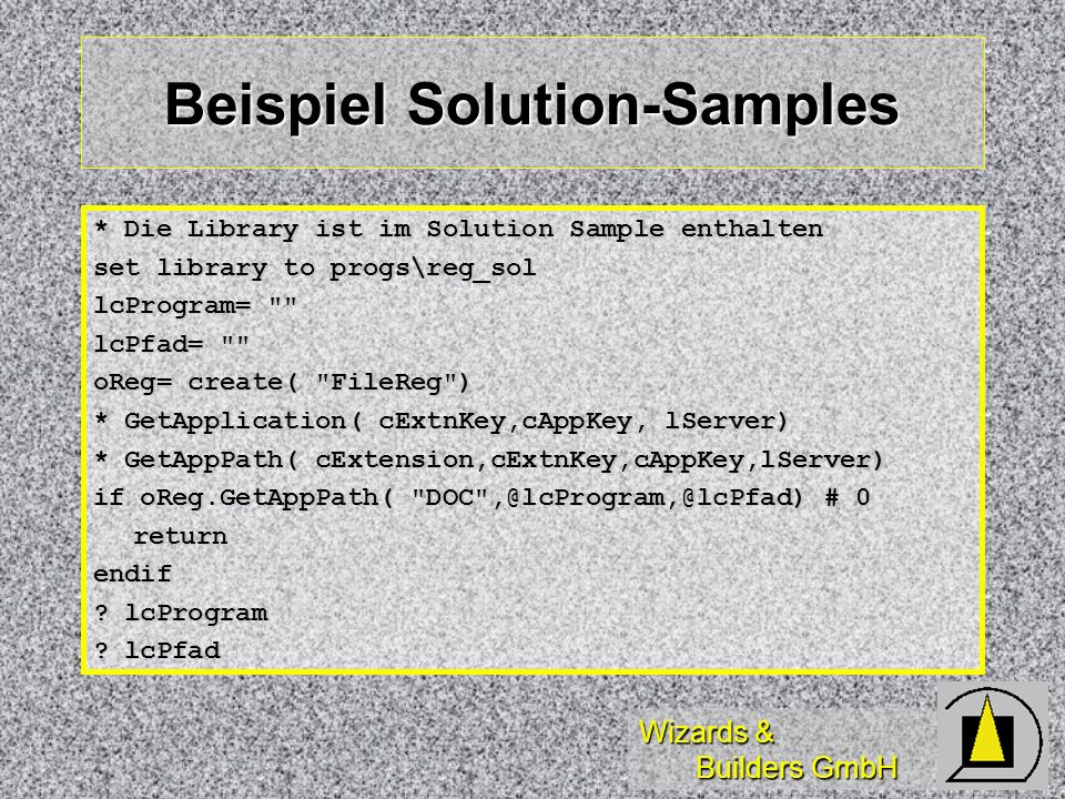 Wizards & Builders GmbH Beispiel Solution-Samples * Die Library ist im Solution Sample enthalten set library to progs\reg_sol lcProgram= lcPfad= oReg= create( FileReg ) * GetApplication( cExtnKey,cAppKey, lServer) * GetAppPath( cExtension,cExtnKey,cAppKey,lServer) if oReg.GetAppPath( DOC # 0 returnendif .