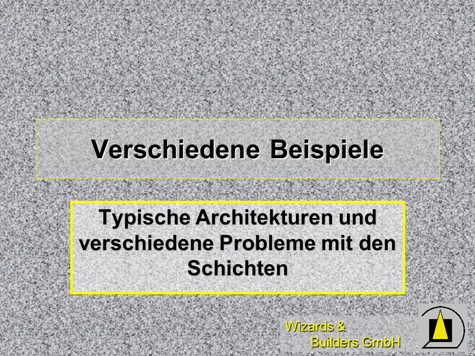 Wizards & Builders GmbH Verschiedene Beispiele Typische Architekturen und verschiedene Probleme mit den Schichten