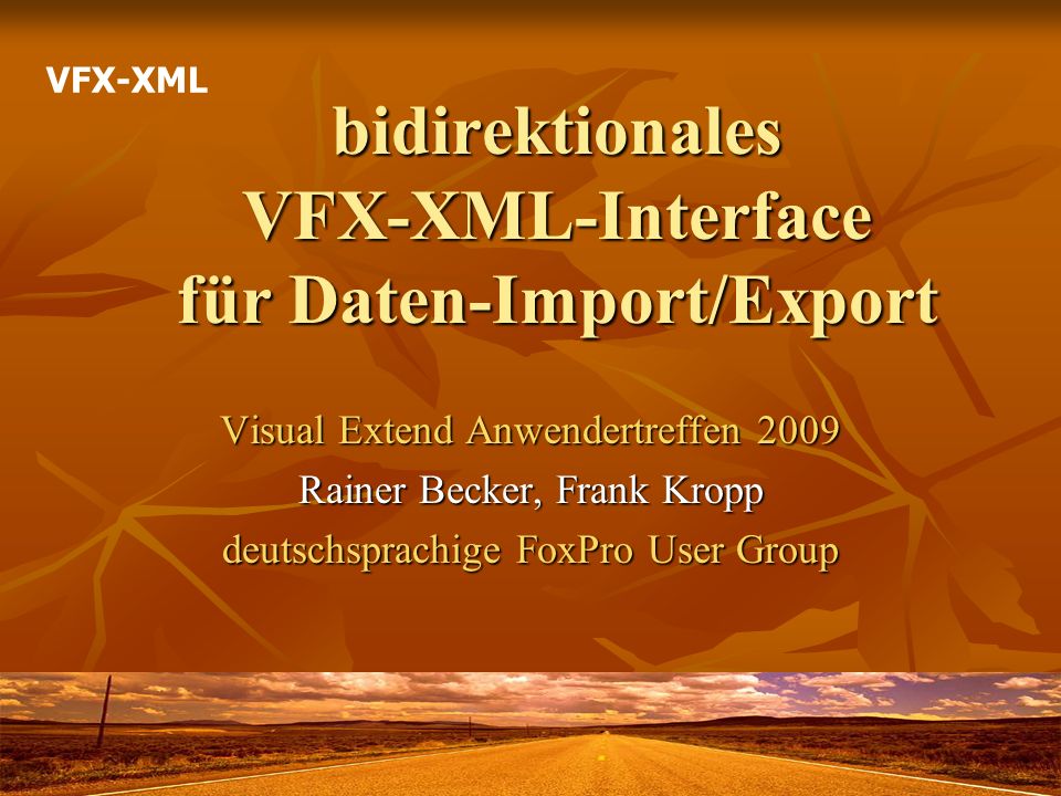 bidirektionales VFX-XML-Interface für Daten-Import/Export Visual Extend Anwendertreffen 2009 Rainer Becker, Frank Kropp deutschsprachige FoxPro User Group VFX-XML
